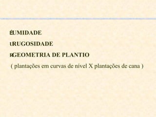  UMIDADE  RUGOSIDADE  GEOMETRIA DE PLANTIO ( plantações em curvas de nível X plantações de cana )  