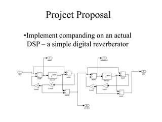 Project Proposal
•Implement companding on an actual
DSP – a simple digital reverberator
 