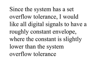 Since the system has a set
overflow tolerance, I would
like all digital signals to have a
roughly constant envelope,
where the constant is slightly
lower than the system
overflow tolerance
 