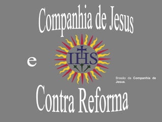Contra Reforma Companhia de Jesus  Brasão da  Companhia de Jesus . e 