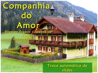 Companhia
   do
  Amor
Divaldo Franco / Joanna de
          Ângelis
    Do livro, Episódios Diários




                                  Troca automática de
                                         slides
 