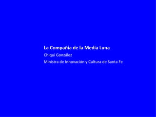 La Compañía de la Media Luna   Chiqui González Ministra de Innovación y Cultura de Santa Fe 