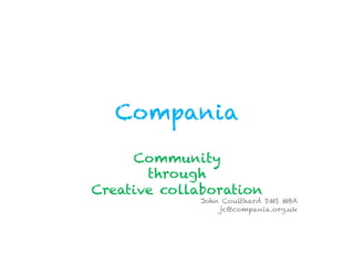Compania
     Community
       through
Creative collaboration
              John Coulthard DMS MBA
                  jc@compania.org.uk
 