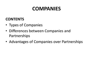 COMPANIES
CONTENTS
• Types of Companies
• Differences between Companies and
Partnerships
• Advantages of Companies over Partnerships

 