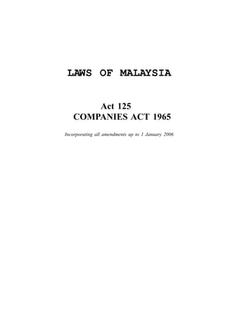 Companies                         1




 LAWS OF MALAYSIA


       Act 125
   COMPANIES ACT 1965
Incorporating all amendments up to 1 January 2006
 