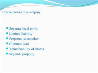 Characteristics of a company



  Separate legal entity
  Limited liability
  Perpetual succession
  Common seal
  Transferability of shares
  Separate property
 