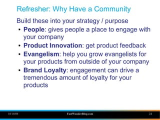 Refresher: Why Have a Community
      Build these into your strategy / purpose
      ● People: gives people a place to eng...