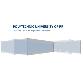 PUPR
POLYTECHNIC UNIVERSITY OF PR
POLY JOB FAIR 2011- Registered Companies
 