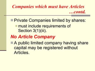 Companies which must have Articles   …contd.  Private Companies limited by shares: must include requirements of  Section 3(1)(iii). No Article Company A public   limited company having share capital may be registered without Articles. 