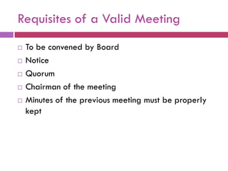 Requisites of a Valid Meeting
   To be convened by Board
   Notice
   Quorum
   Chairman of the meeting
   Minutes of the previous meeting must be properly
    kept
 