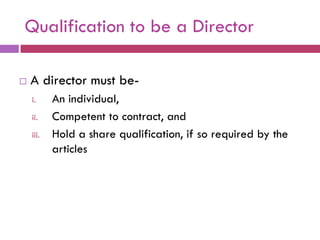 Qualification to be a Director

   A director must be-
    i.     An individual,
    ii.    Competent to contract, and
    iii.   Hold a share qualification, if so required by the
           articles
 
