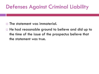 Defenses Against Criminal Liability

   The statement was immaterial.
   He had reasonable ground to believe and did up to
    the time of the issue of the prospectus believe that
    the statement was true.
 
