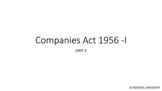 © INTEGRAL UNIVERSITY
Companies Act 1956 -I
UNIT 2
 