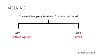 © INTEGRAL UNIVERSITY
MEANING
The word ‘company’ is derived from the Latin word
COM PANY
with or together Bread
 