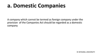 © INTEGRAL UNIVERSITY
a. Domestic Companies
A company which cannot be termed as foreign company under the
provision of the Companies Act should be regarded as a domestic
company
 