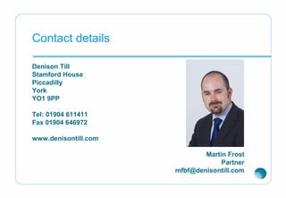 Contact details
Denison Till
Stamford House
Piccadilly
York
YO1 9PP
Tel: 01904 611411
Fax 01904 646972
www.denisontill.com
Martin Frost
Partner
mfbf@denisontill.com
 