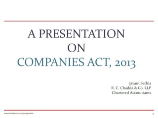 A PRESENTATION
ON
COMPANIES ACT, 2013
Jayant Sethia
R. C. Chadda & Co. LLP
Chartered Accountants

www.facebook.com/jackysethia

1

 