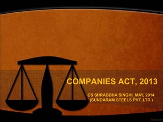 COMPANIES ACT, 2013
CS SHRADDHA SINGHI_MAY, 2014
(SUNDARAM STEELS PVT. LTD.)
 