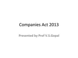 Companies Act 2013
Presented by Prof V.S.Gopal
 