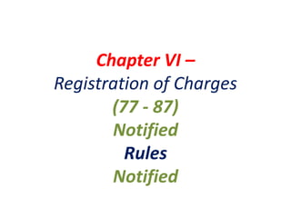 Chapter VI –
Registration of Charges
(77 - 87)
Notified
Rules
Notified
 