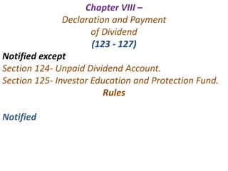 Chapter VIII –
Declaration and Payment
of Dividend
(123 - 127)
Notified except
Section 124- Unpaid Dividend Account.
Section 125- Investor Education and Protection Fund.
Rules
Notified
 