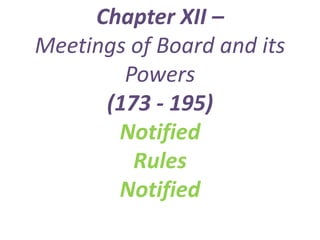 Chapter XII –
Meetings of Board and its
Powers
(173 - 195)
Notified
Rules
Notified
 