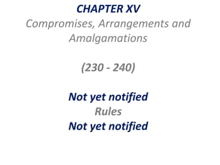 CHAPTER XV
Compromises, Arrangements and
Amalgamations
(230 - 240)
Not yet notified
Rules
Not yet notified
 