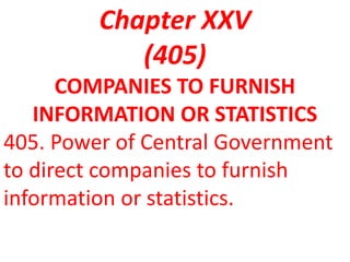 Chapter XXV
(405)
COMPANIES TO FURNISH
INFORMATION OR STATISTICS
405. Power of Central Government
to direct companies to furnish
information or statistics.
 