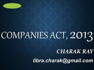 COMPANIES ACT, 2013
CHARAK RAY
libra.charak@gmail.com
 