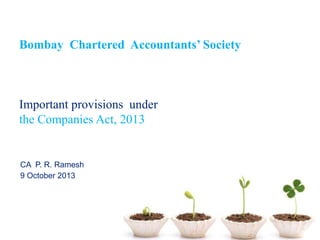 Bombay Chartered Accountants’ Society

Important provisions under
the Companies Act, 2013

CA P. R. Ramesh
9 October 2013

 
