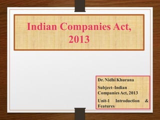 Indian Companies Act,
2013
Dr. Nidhi Khurana
Subject–Indian
CompaniesAct, 2013
Unit-1 Introduction &
Features
 