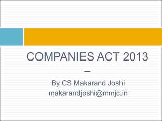 COMPANIES ACT 2013 
– 
-By CS Makarand Joshi 
-makarandjoshi@mmjc.in 
 