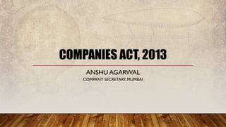 COMPANIES ACT, 2013
ANSHU AGARWAL
COMPANY SECRETARY, MUMBAI
 