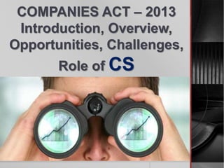 COMPANIES ACT – 2013
Introduction, Overview,
Opportunities, Challenges,
Role of CS
 