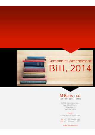 Companies Amendment
Bill, 2014
M. BUHA & CO.
C O M P A N Y S E C R E T A R I E S
201/B, Helix Complex,
Opp. Hotel Suray,
Sayajigunj,
Vadodara-05.
Email:
m.buha.pcs@gmail.com
(o): +91 73 8350 8350
(m): +91 88 666 22 111
www.mbuha.com
 