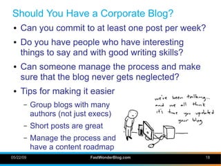 Should You Have a Corporate Blog?
 ●   Can you commit to at least one post per week?
 ●   Do you have people who have inte...