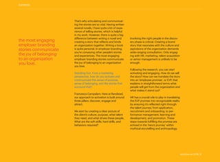 the most engaging
employer branding
stories communicate
the joy of belonging
to an organization
you love.
That’s why articulating and communicat-
ing the stories are so vital. Having written
several novels, I have quite a lot of expe-
rience of telling stories, which is helpful
in my work. However, there is quite a big
difference between writing a novel and
creating a story that reflects and binds
an organization together. Writing a book
is quite personal. In employer branding,
you’re conveying other people’s stories
and experiences. The most engaging
employer branding stories communicate
the joy of belonging to an organization
you love.
Standing Out: From a marketing
­perspective, how do you activate and
communicate this sense of purpose,
sense of belonging, and the stories that
surround that?
Francesca Campalani: Here at Randstad,
our approach to activation is built around
three pillars: discover, engage and
attract.
We start by creating a clear picture of
the client’s culture, purpose, what talent
they need, and what drives these people.
What are the soft skills, hard skills, and
behaviors required?
Involving the right people in the discov-
ery phase is critical. Creating a brand
story that resonates with the culture and
aspirations of the organization demands
wide-ranging consultation. Only engag-
ing with HR, marketing, talent acquisition
or senior management is unlikely to be
enough.
Following the research, you can start
activating and engaging. How do we sell
the story? How can we translate the story
into an ‘employee promise’, or EVP, that
explains in straightforward terms what
people will get from the organization and
what makes it stand out?
HR has a crucial role to play in translating
the EVP promise into recognizable reality
by ensuring it’s reflected right through
the talent journey, from application,
recruitment and onboarding, to per-
formance management, learning and
development, and promotion. These
steps towards fulfilling the promise are
echoed in the ‘hero’s journey’ within
mythical storytelling and anthropology.
contents
standing out 2019 | 9
 