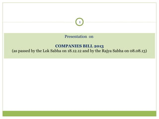 1

Presentation on
COMPANIES BILL 2013
(as passed by the Lok Sabha on 18.12.12 and by the Rajya Sabha on 08.08.13)

 
