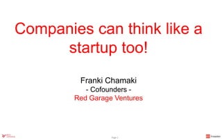 Companies can think like a
startup too!
Franki Chamaki
- Cofounders -
Red Garage Ventures
Page 1
 