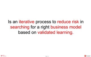 Is an iterative process to reduce risk in
searching for a right business model
based on validated learning.
Page 23
 