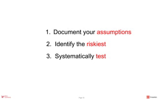 1. Document your assumptions
2. Identify the riskiest
3. Systematically test
Page 32
 