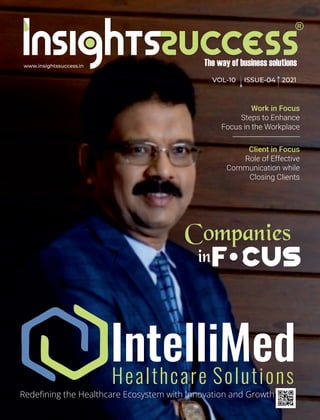 www.insightssuccess.in
VOL-10 ISSUE-04 2021
IntelliMed
Healthcare Solutions
Redeﬁning the Healthcare Ecosystem with Innovation and Growth
Work in Focus
Steps to Enhance
Focus in the Workplace
Client in Focus
Role of Effective
Communication while
Closing Clients
in US
 