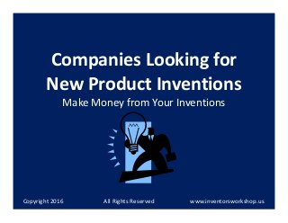 Companies Looking for
New Product Inventions
Make Money from Your Inventions
Copyright 2016 All Rights Reserved www.inventorsworkshop.us
 