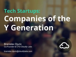 Tech Startups:

Companies of the
Y Generation
Branislav Djuric
Co-Founder & CTO Cloudly Labs
branislav.djuric@cloudlylabs.com

 