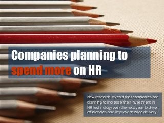 Companies planning to
spend more on HR
New research reveals that companies are
planning to increase their investment in
HR technology over the next year to drive
efficiencies and improve service delivery.
 