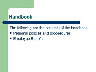 Handbook The following are the contents of the handbook: Personal policies and proceedures Employee Benefits 