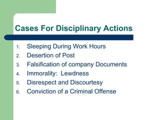 Cases For Disciplinary Actions Sleeping During Work Hours Desertion of Post Falsification of company Documents Immorality:  Lewdness Disrespect and Discourtesy Conviction of a Criminal Offense 