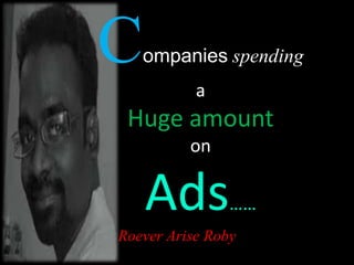 Companies spending 
a 
Huge amount 
on 
Ads…… 
Roever Arise Roby 
 