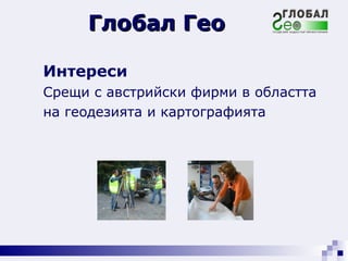 Интереси Срещи с австрийски фирми в областта  на геодезията и картографията Глобал Гео 