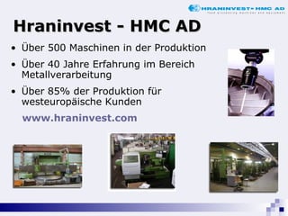 Hraninvest - HMC AD Über 500 Maschinen in der Produktion Über 40 Jahre Erfahrung im Bereich Metallverarbeitung Ü ber 85% der Produktion für westeuropäische Kunden  www.hraninvest.com   